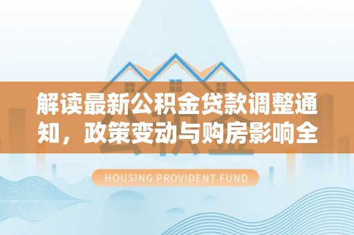 庄河解读最新公积金贷款调整通知，政策变动与购房影响全解析
