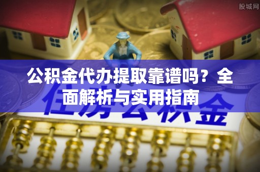 庄河公积金代办提取靠谱吗？全面解析与实用指南
