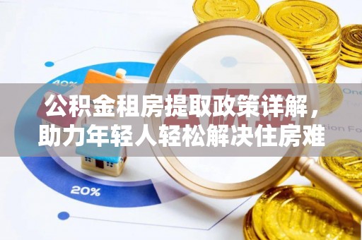 庄河公积金租房提取政策详解，助力年轻人轻松解决住房难题