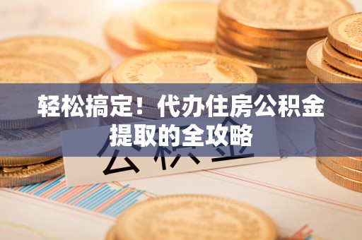 庄河轻松搞定！代办住房公积金提取的全攻略