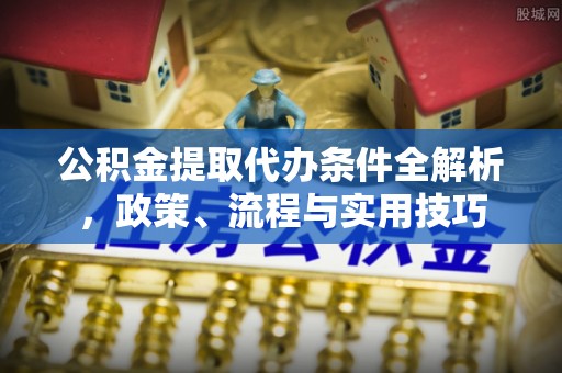 庄河公积金提取代办条件全解析，政策、流程与实用技巧