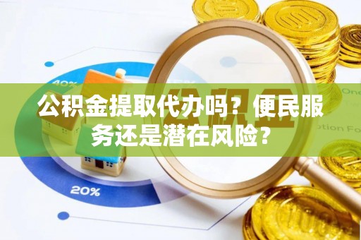庄河公积金提取代办吗？便民服务还是潜在风险？