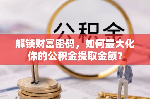 庄河解锁财富密码，如何最大化你的公积金提取金额？