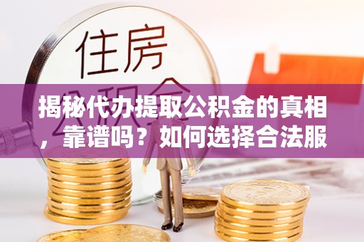 庄河揭秘代办提取公积金的真相，靠谱吗？如何选择合法服务？