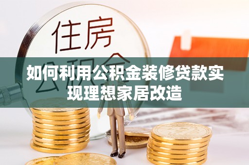 庄河如何利用公积金装修贷款实现理想家居改造