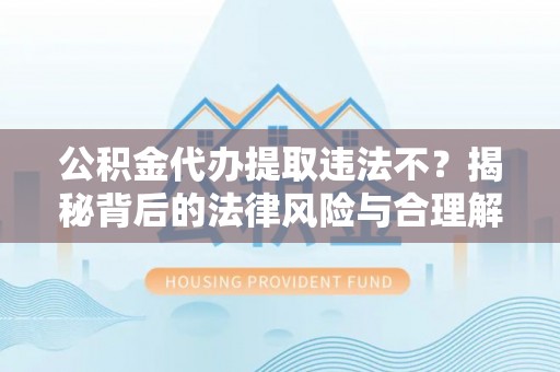 庄河公积金代办提取违法不？揭秘背后的法律风险与合理解决方案