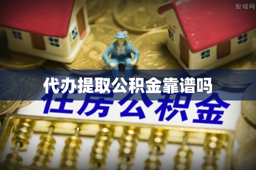 庄河代办提取公积金靠谱吗