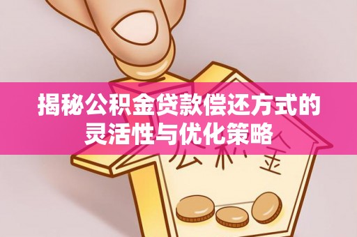 庄河揭秘公积金贷款偿还方式的灵活性与优化策略