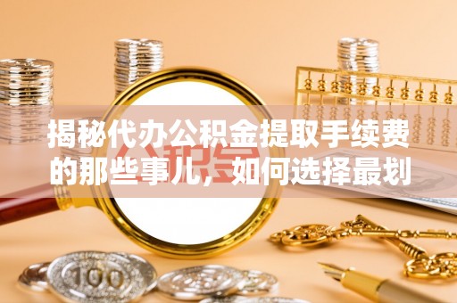 庄河揭秘代办公积金提取手续费的那些事儿，如何选择最划算的服务？