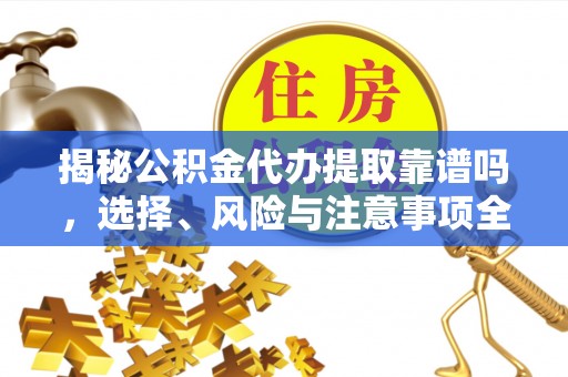 庄河揭秘公积金代办提取靠谱吗，选择、风险与注意事项全解析