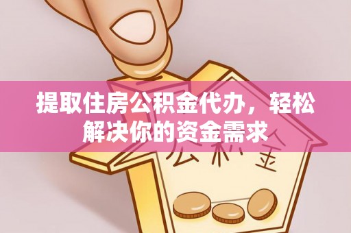 庄河提取住房公积金代办，轻松解决你的资金需求