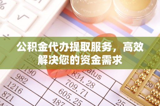 庄河公积金代办提取服务，高效解决您的资金需求