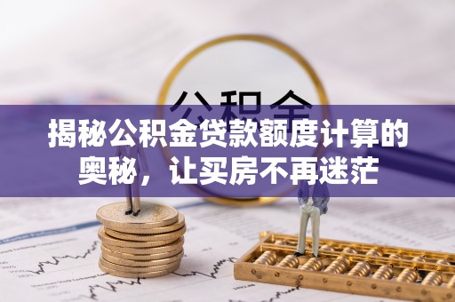 庄河揭秘公积金贷款额度计算的奥秘，让买房不再迷茫
