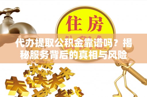 庄河代办提取公积金靠谱吗？揭秘服务背后的真相与风险
