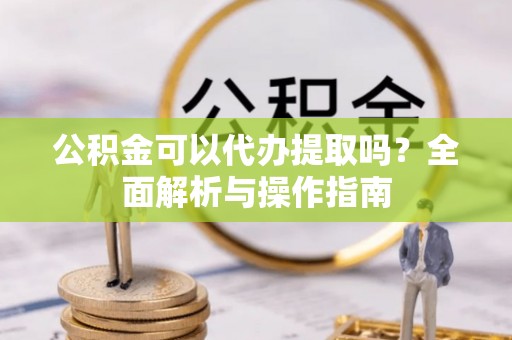 庄河公积金可以代办提取吗？全面解析与操作指南