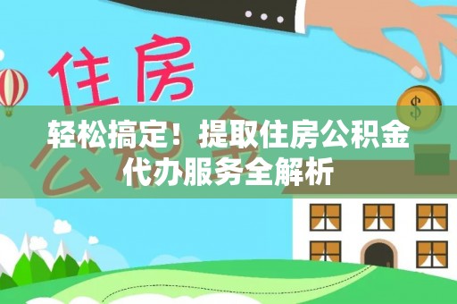 庄河轻松搞定！提取住房公积金代办服务全解析