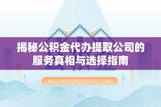 庄河揭秘公积金代办提取公司的服务真相与选择指南