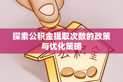 庄河探索公积金提取次数的政策与优化策略