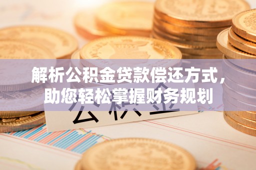 庄河解析公积金贷款偿还方式，助您轻松掌握财务规划