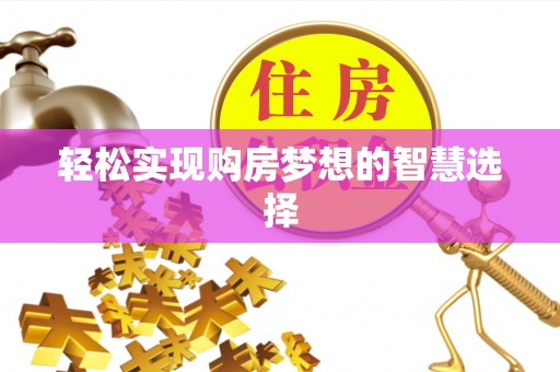 庄河轻松实现购房梦想的智慧选择