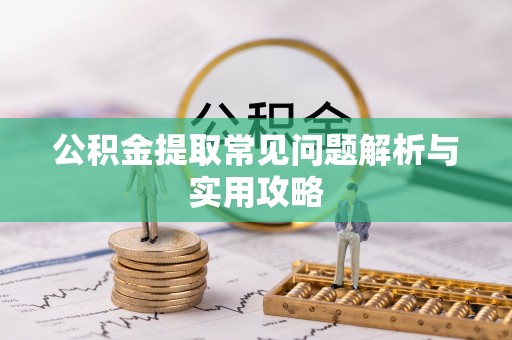 庄河公积金提取常见问题解析与实用攻略