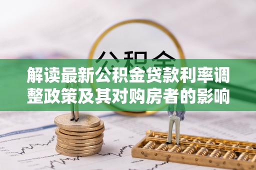 庄河解读最新公积金贷款利率调整政策及其对购房者的影响
