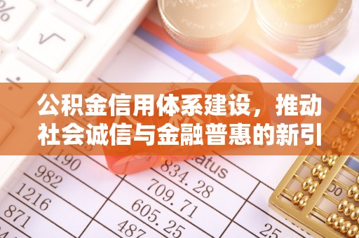 庄河公积金信用体系建设，推动社会诚信与金融普惠的新引擎