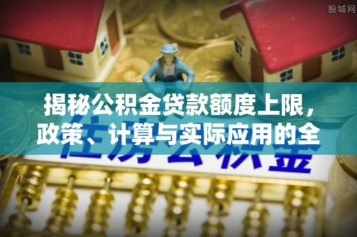 庄河揭秘公积金贷款额度上限，政策、计算与实际应用的全面解析