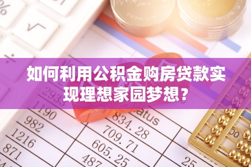 庄河如何利用公积金购房贷款实现理想家园梦想？