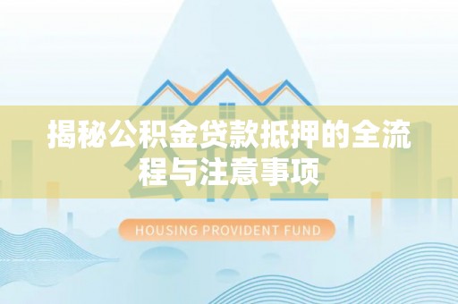 庄河揭秘公积金贷款抵押的全流程与注意事项