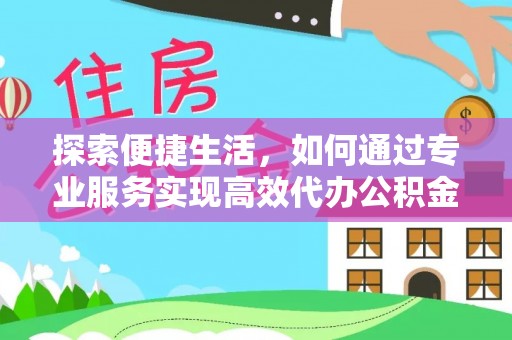 庄河探索便捷生活，如何通过专业服务实现高效代办公积金提取