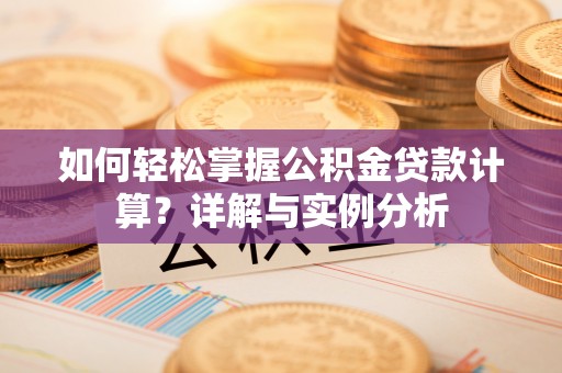 庄河如何轻松掌握公积金贷款计算？详解与实例分析
