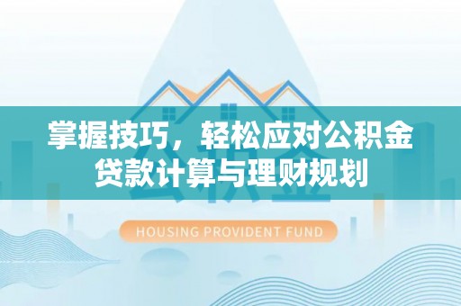 庄河掌握技巧，轻松应对公积金贷款计算与理财规划