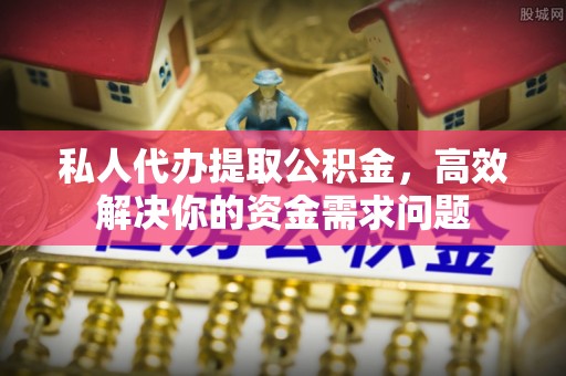 庄河私人代办提取公积金，高效解决你的资金需求问题