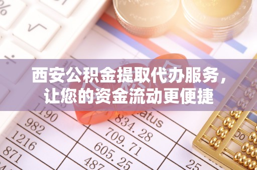庄河西安公积金提取代办服务，让您的资金流动更便捷