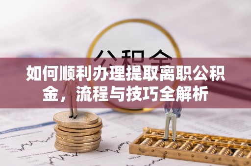 庄河如何顺利办理提取离职公积金，流程与技巧全解析