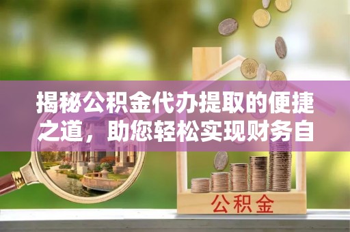 庄河揭秘公积金代办提取的便捷之道，助您轻松实现财务自由
