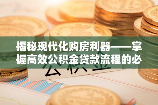 庄河揭秘现代化购房利器——掌握高效公积金贷款流程的必备指南