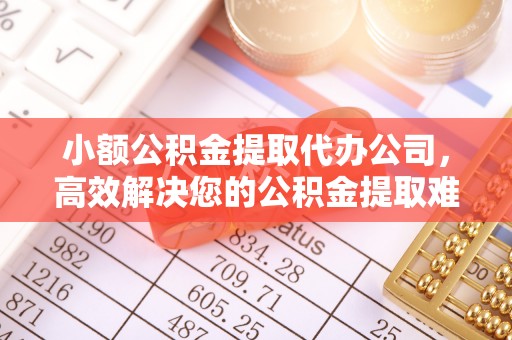 庄河小额公积金提取代办公司，高效解决您的公积金提取难题