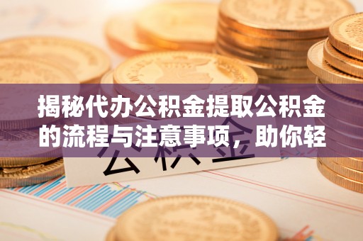 庄河揭秘代办公积金提取公积金的流程与注意事项，助你轻松拿回属于你的钱