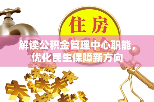 庄河解读公积金管理中心职能，优化民生保障新方向