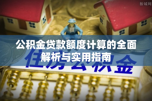 庄河公积金贷款额度计算的全面解析与实用指南