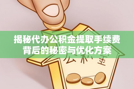 庄河揭秘代办公积金提取手续费背后的秘密与优化方案