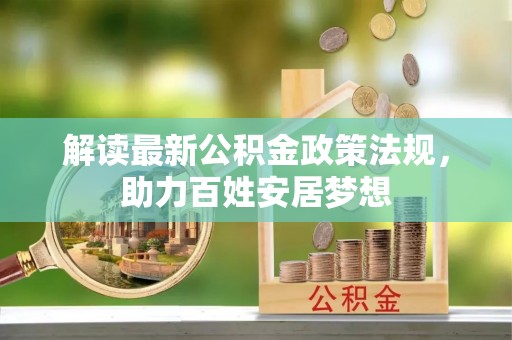 庄河解读最新公积金政策法规，助力百姓安居梦想