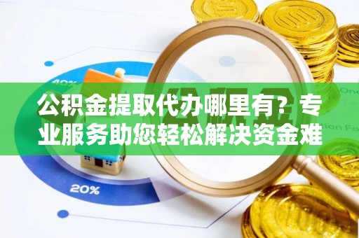 庄河公积金提取代办哪里有？专业服务助您轻松解决资金难题