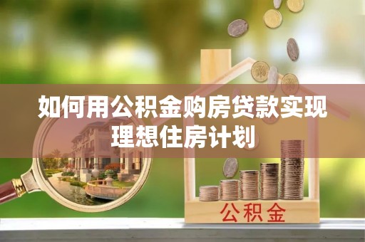 庄河如何用公积金购房贷款实现理想住房计划