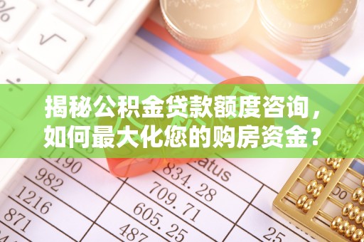 庄河揭秘公积金贷款额度咨询，如何最大化您的购房资金？