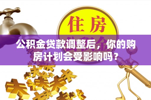 庄河公积金贷款调整后，你的购房计划会受影响吗？