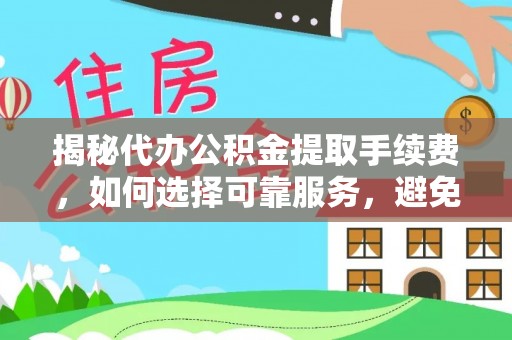 庄河揭秘代办公积金提取手续费，如何选择可靠服务，避免隐形陷阱