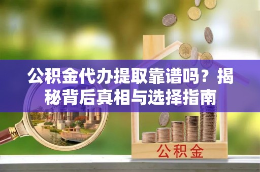 庄河公积金代办提取靠谱吗？揭秘背后真相与选择指南